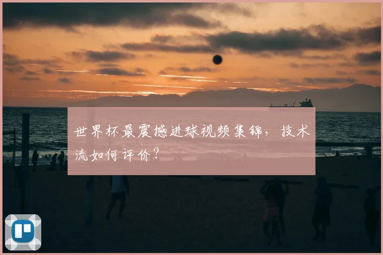 世界杯最震撼进球视频集锦，技术流如何评价？