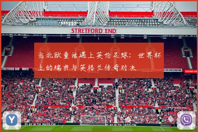 当北欧童话遇上英伦足球：世界杯上的瑞典与英格兰传奇对决