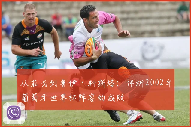 从菲戈到鲁伊·科斯塔：评析2002年葡萄牙世界杯阵容的成败