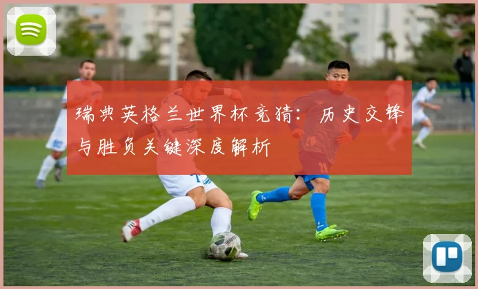 瑞典英格兰世界杯竞猜：历史交锋与胜负关键深度解析
