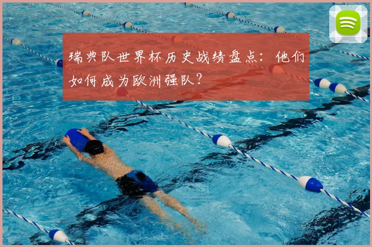 瑞典队世界杯历史战绩盘点：他们如何成为欧洲强队？