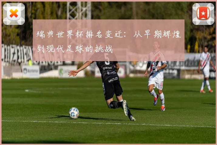 瑞典世界杯排名变迁：从早期辉煌到现代足球的挑战